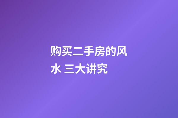 购买二手房的风水 三大讲究